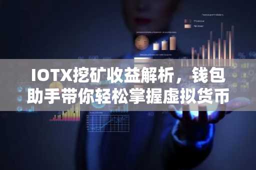 IOTX挖矿收益解析，钱包助手带你轻松掌握虚拟货币收益之道