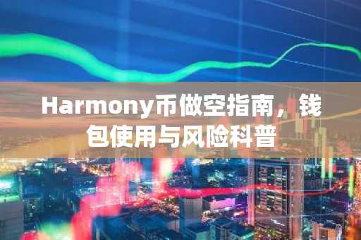 Harmony币做空指南，钱包使用与风险科普
