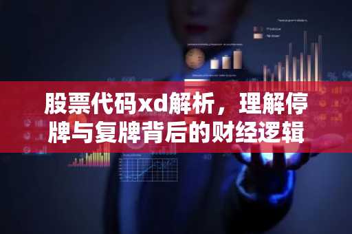 股票代码xd解析，理解停牌与复牌背后的财经逻辑