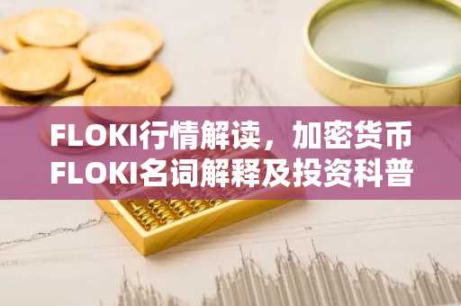 FLOKI行情解读,加密货币FLOKI名词解释及投资科普