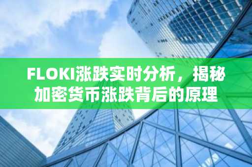 FLOKI涨跌实时分析,揭秘加密货币涨跌背后的原理