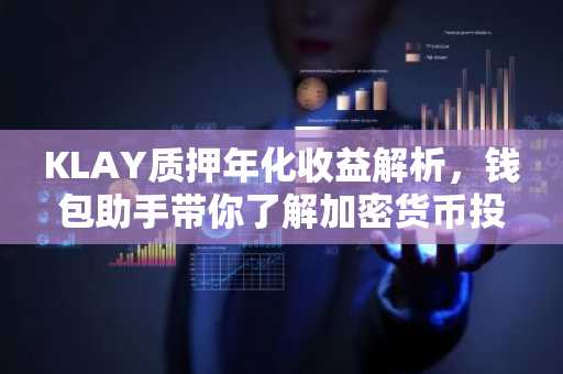 KLAY质押年化收益解析，钱包助手带你了解加密货币投资新趋势