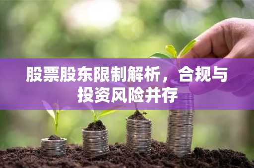 股票股东限制解析，合规与投资风险并存
