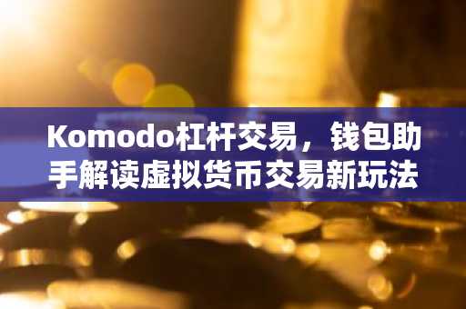 Komodo杠杆交易，钱包助手解读虚拟货币交易新玩法