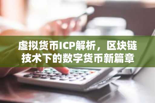 虚拟货币ICP解析，区块链技术下的数字货币新篇章