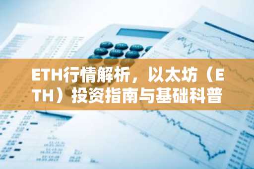 ETH行情解析，以太坊（ETH）投资指南与基础科普