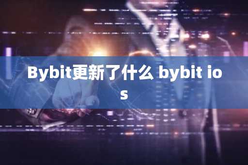 Bybit更新了什么 bybit ios