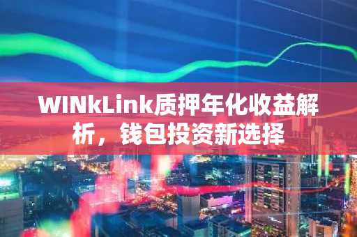 WINkLink质押年化收益解析，钱包投资新选择
