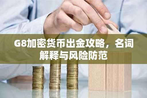G8加密货币出金攻略，名词解释与风险防范
