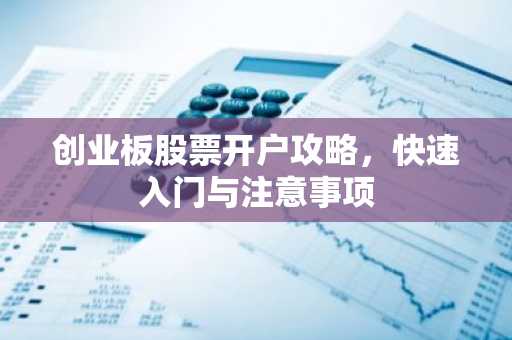 创业板股票开户攻略，快速入门与注意事项