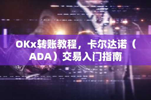 OKx转账教程，卡尔达诺（ADA）交易入门指南