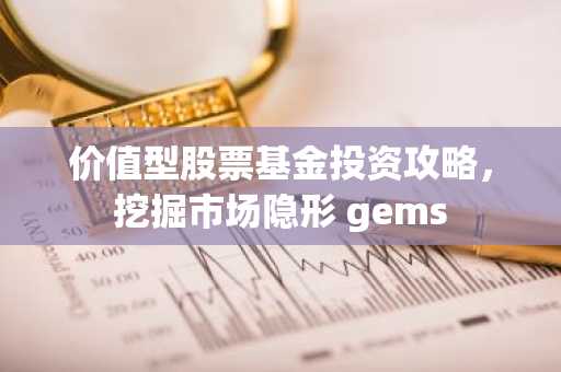 价值型股票基金投资攻略，挖掘市场隐形 gems