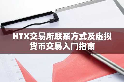 HTX交易所联系方式及虚拟货币交易入门指南