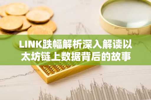 LINK跌幅解析深入解读以太坊链上数据背后的故事