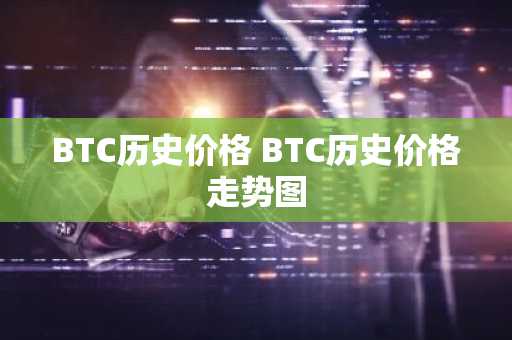 BTC历史价格 BTC历史价格走势图