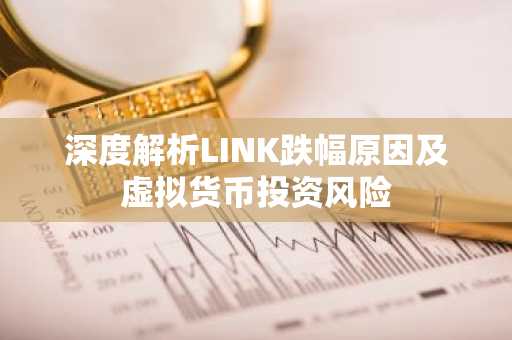 深度解析LINK跌幅原因及虚拟货币投资风险