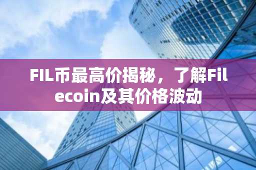 FIL币最高价揭秘，了解Filecoin及其价格波动