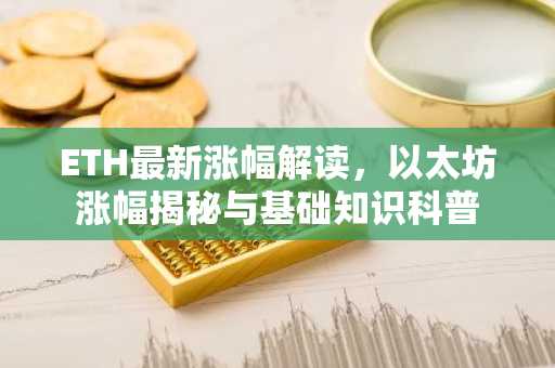 ETH最新涨幅解读，以太坊涨幅揭秘与基础知识科普