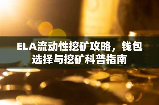 ELA流动性挖矿攻略，钱包选择与挖矿科普指南