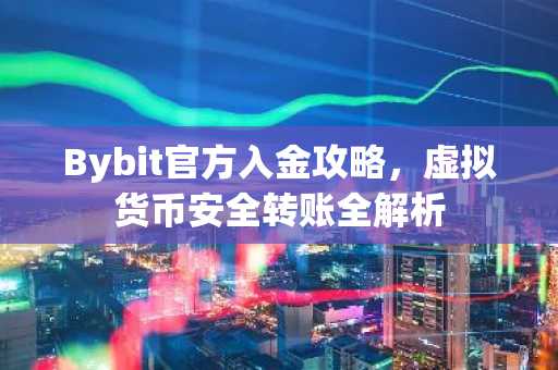 Bybit官方入金攻略，虚拟货币安全转账全解析