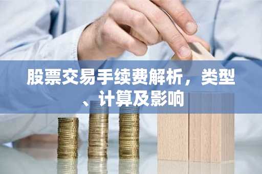 股票交易手续费解析，类型、计算及影响