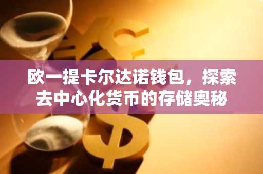 欧一提卡尔达诺钱包，探索去中心化货币的存储奥秘
