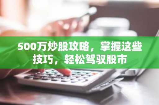 500万炒股攻略，掌握这些技巧，轻松驾驭股市