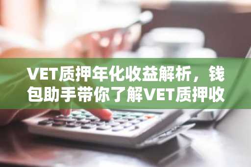 VET质押年化收益解析，钱包助手带你了解VET质押收益之道