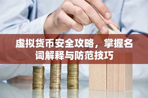 虚拟货币安全攻略，掌握名词解释与防范技巧