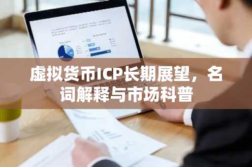 虚拟货币ICP长期展望，名词解释与市场科普