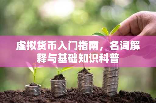 虚拟货币入门指南，名词解释与基础知识科普