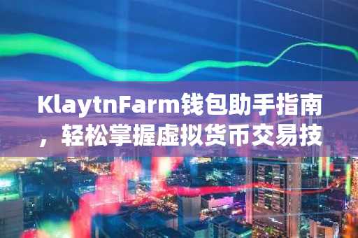 KlaytnFarm钱包助手指南，轻松掌握虚拟货币交易技巧