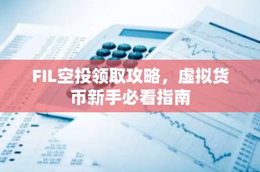 FIL空投领取攻略,虚拟货币新手必看指南