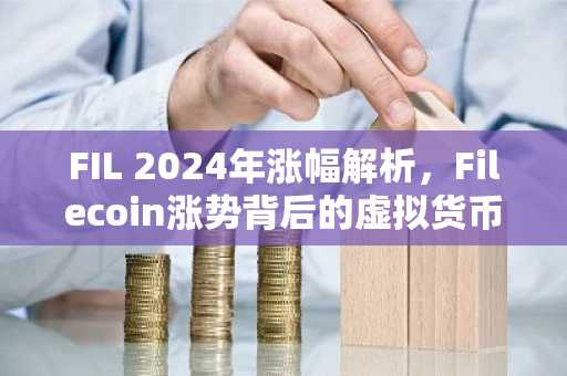 FIL 2024年涨幅解析，Filecoin涨势背后的虚拟货币知识