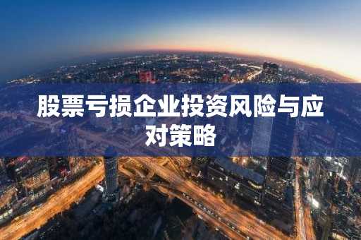 股票亏损企业投资风险与应对策略