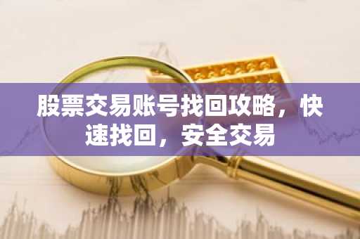 股票交易账号找回攻略，快速找回，安全交易