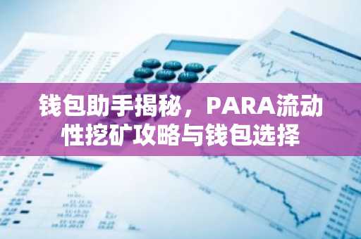 钱包助手揭秘，PARA流动性挖矿攻略与钱包选择