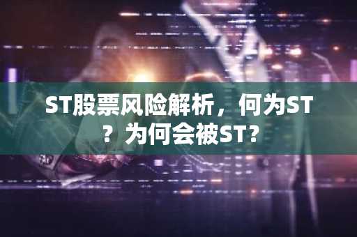 ST股票风险解析，何为ST？为何会被ST？