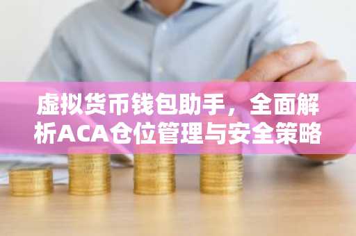 虚拟货币钱包助手，全面解析ACA仓位管理与安全策略