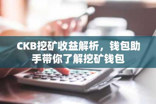 CKB挖矿收益解析，钱包助手带你了解挖矿钱包