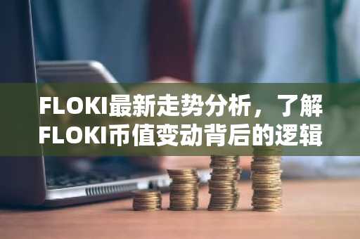 FLOKI最新走势分析,了解FLOKI币值变动背后的逻辑