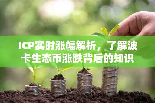 ICP实时涨幅解析，了解波卡生态币涨跌背后的知识