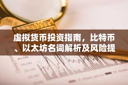 虚拟货币投资指南，比特币、以太坊名词解析及风险提示