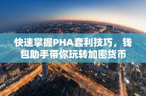 快速掌握PHA套利技巧，钱包助手带你玩转加密货币