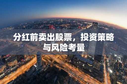 分红前卖出股票，投资策略与风险考量