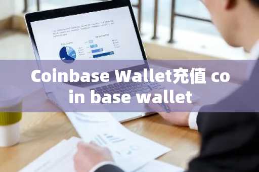 Coinbase Wallet充值 coin base wallet