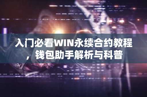 入门必看WIN永续合约教程，钱包助手解析与科普