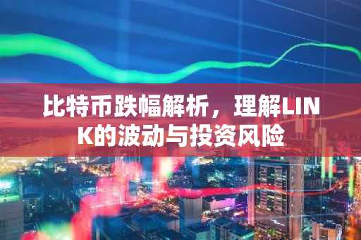 比特币跌幅解析，理解LINK的波动与投资风险