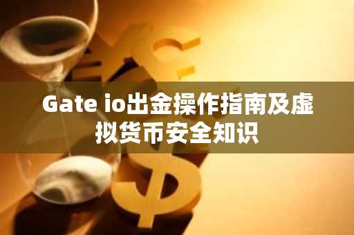 Gate io出金操作指南及虚拟货币安全知识
