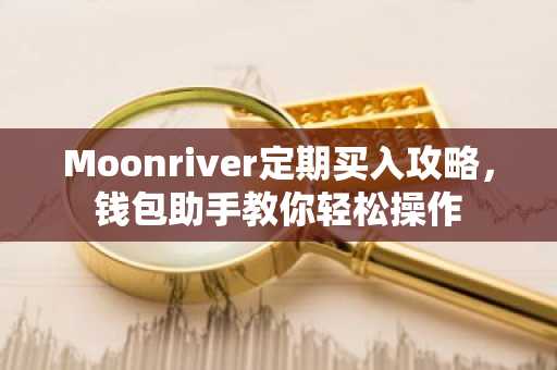Moonriver定期买入攻略，钱包助手教你轻松操作